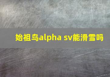 始祖鸟alpha sv能滑雪吗